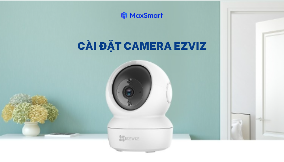 Hướng dẫn cài đặt Camera Ezviz