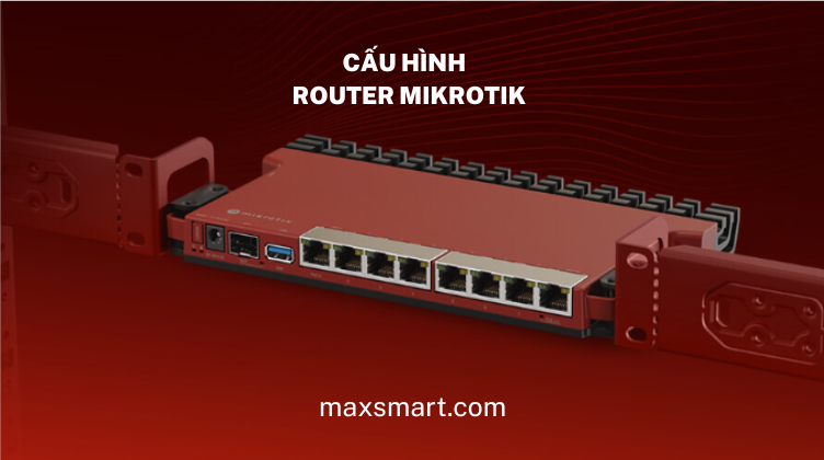 Hướng dẫn từng bước cấu hình Router Mikrotik