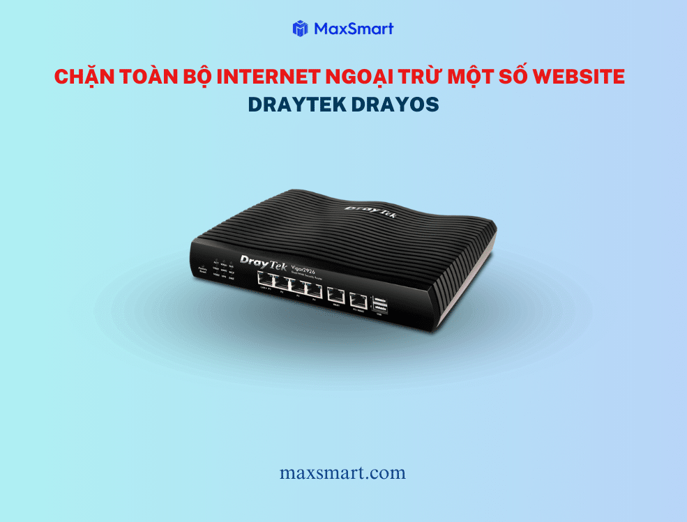 Hướng Dẫn Chặn Toàn Bộ Internet Ngoại Trừ Một Số Website Trên Router DrayTek DrayOS